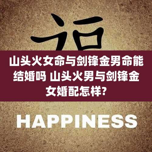 山头火女命与剑锋金男命能结婚吗 山头火男与剑锋金女婚配怎样?