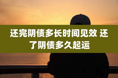 还完阴债多长时间见效 还了阴债多久起运