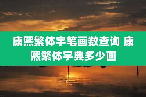 康熙繁体字笔画数查询 康熙繁体字典多少画