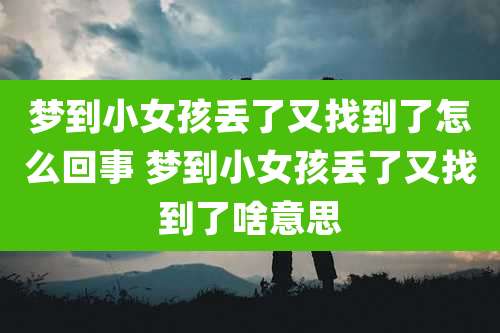 梦到小女孩丢了又找到了怎么回事 梦到小女孩丢了又找到了啥意思