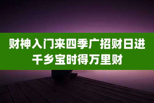 财神入门来四季广招财日进千乡宝时得万里财