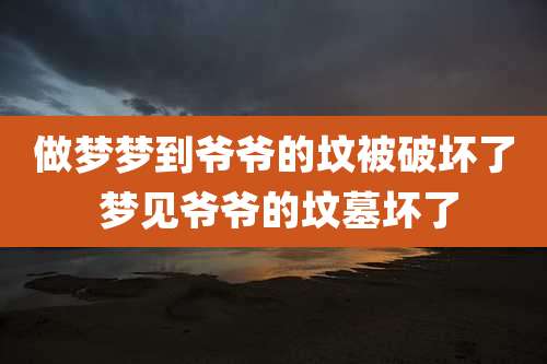 做梦梦到爷爷的坟被破坏了 梦见爷爷的坟墓坏了
