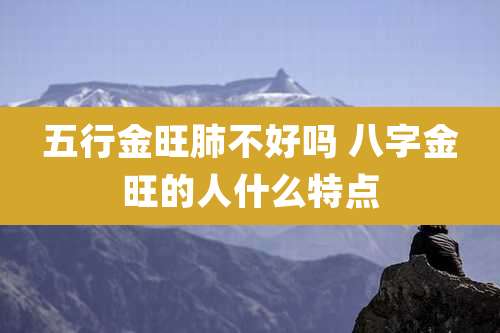 五行金旺肺不好吗 八字金旺的人什么特点