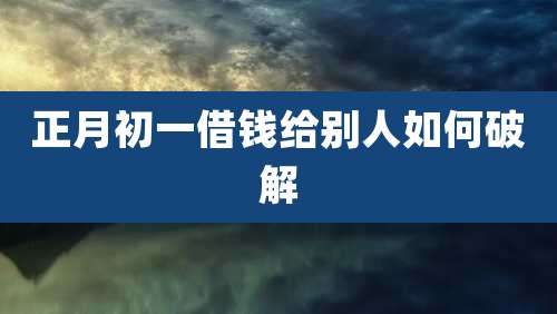 正月初一借钱给别人如何破解