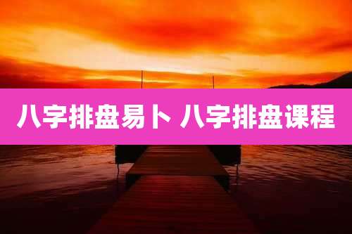 八字排盘易卜 八字排盘课程