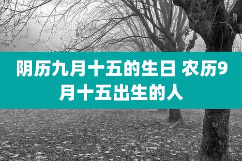 阴历九月十五的生日 农历9月十五出生的人