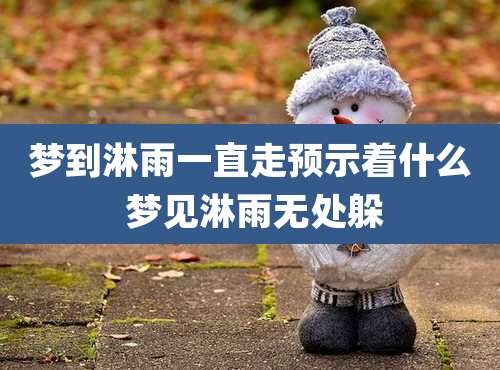 梦到淋雨一直走预示着什么 梦见淋雨无处躲