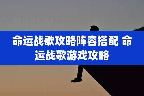 命运战歌攻略阵容搭配 命运战歌游戏攻略