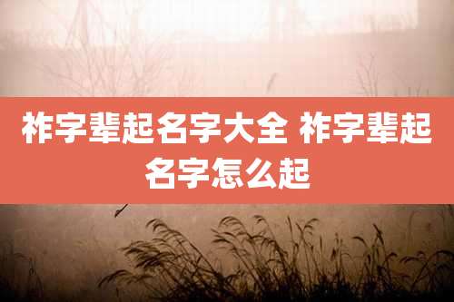 祚字辈起名字大全 祚字辈起名字怎么起