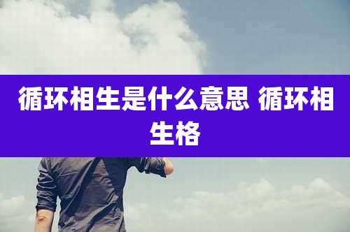 循环相生是什么意思 循环相生格