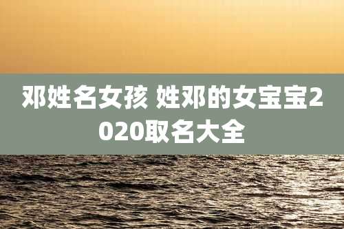邓姓名女孩 姓邓的女宝宝2020取名大全