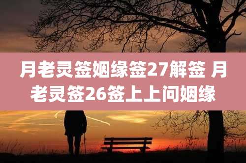 月老灵签姻缘签27解签 月老灵签26签上上问姻缘