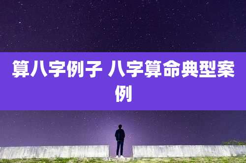 算八字例子 八字算命典型案例