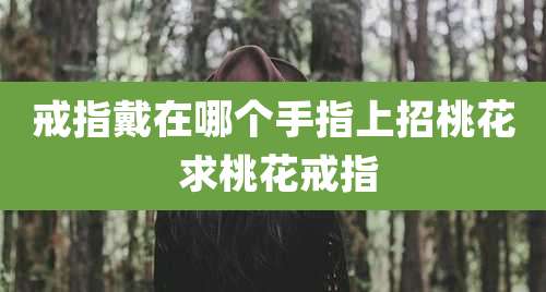 戒指戴在哪个手指上招桃花 求桃花戒指