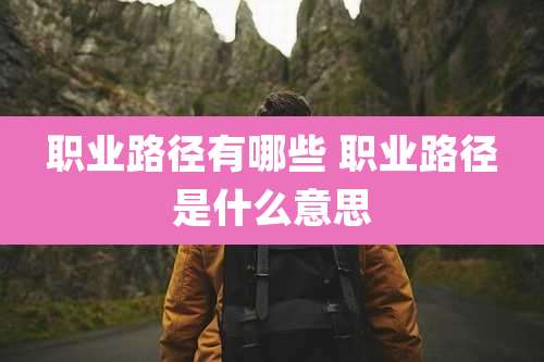 职业路径有哪些 职业路径是什么意思