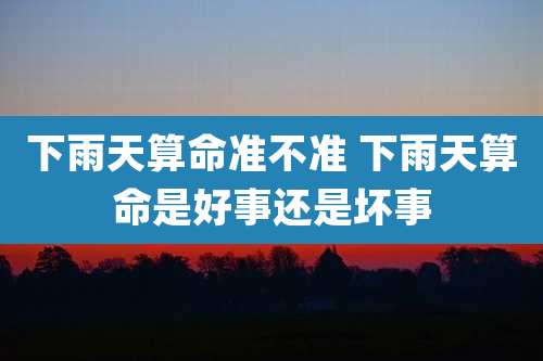 下雨天算命准不准 下雨天算命是好事还是坏事