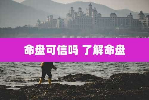 命盘可信吗 了解命盘