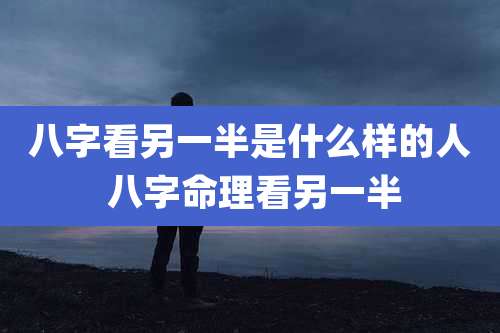 八字看另一半是什么样的人 八字命理看另一半