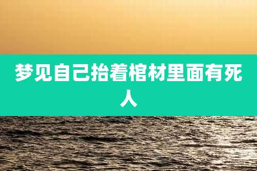 梦见自己抬着棺材里面有死人
