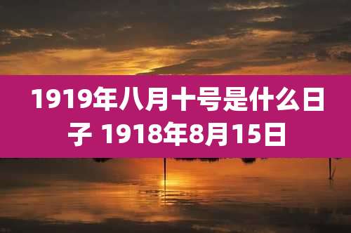 1919年八月十号是什么日子 1918年8月15日