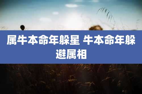 属牛本命年躲星 牛本命年躲避属相