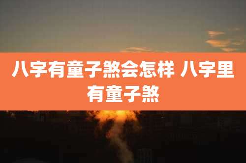 八字有童子煞会怎样 八字里有童子煞