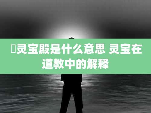 毘灵宝殿是什么意思 灵宝在道教中的解释
