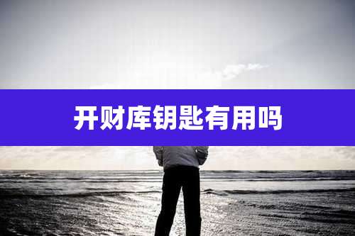 开财库钥匙有用吗