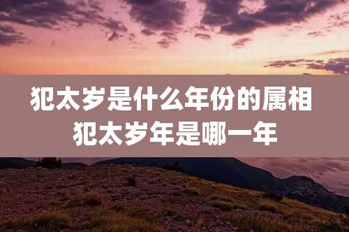 犯太岁是什么年份的属相 犯太岁年是哪一年