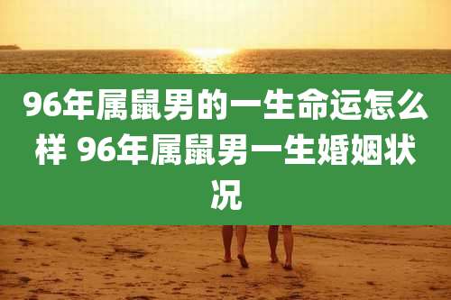 96年属鼠男的一生命运怎么样 96年属鼠男一生婚姻状况
