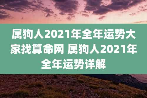 属狗人2021年全年运势大家找算命网 属狗人2021年全年运势详解