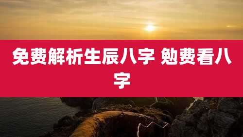 免费解析生辰八字 勉费看八字