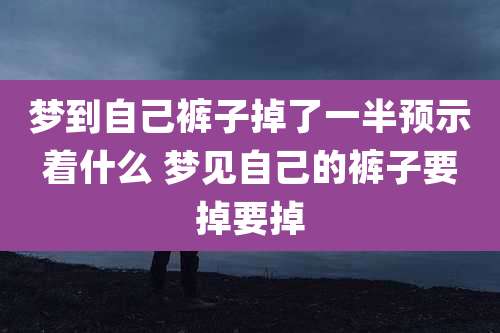 梦到自己裤子掉了一半预示着什么 梦见自己的裤子要掉要掉