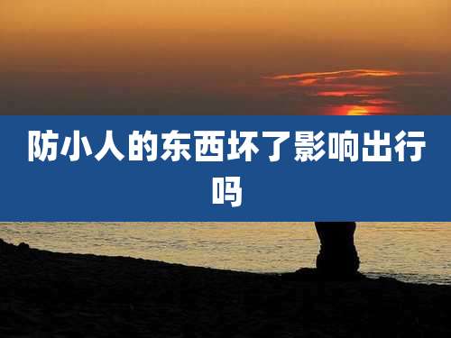 防小人的东西坏了影响出行吗