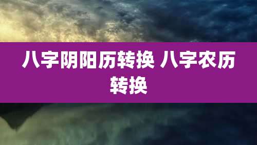 八字阴阳历转换 八字农历转换
