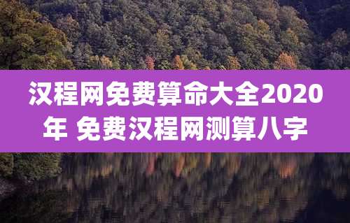 汉程网免费算命大全2020年 免费汉程网测算八字