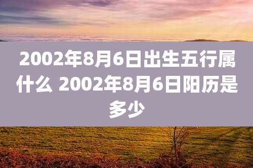 2002年8月6日出生五行属什么 2002年8月6日阳历是多少