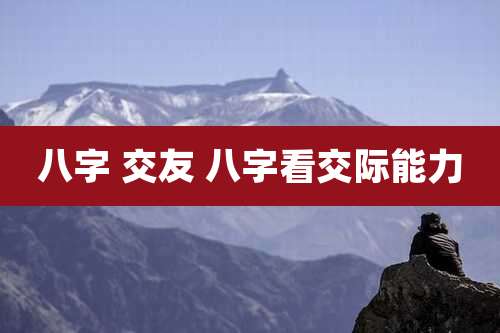 八字 交友 八字看交际能力