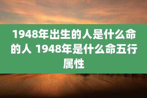 1948年出生的人是什么命的人 1948年是什么命五行属性