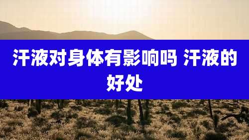 汗液对身体有影响吗 汗液的好处