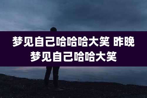 梦见自己哈哈哈大笑 昨晚梦见自己哈哈大笑