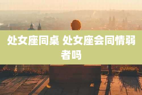 处女座同桌 处女座会同情弱者吗