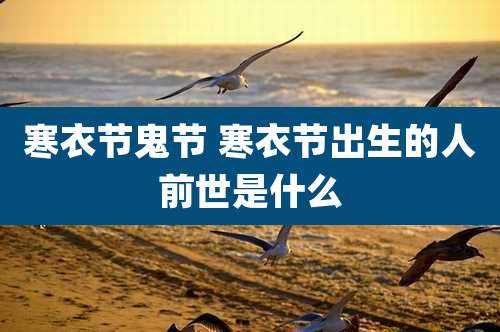 寒衣节鬼节 寒衣节出生的人前世是什么