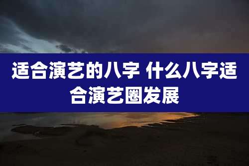 适合演艺的八字 什么八字适合演艺圈发展