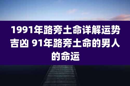 1991年路旁土命详解运势吉凶 91年路旁土命的男人的命运