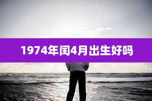 1974年闰4月出生好吗