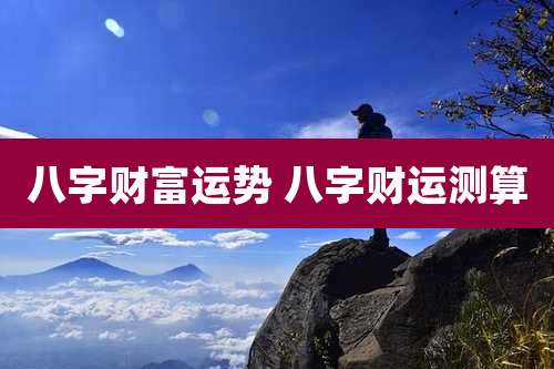 八字财富运势 八字财运测算