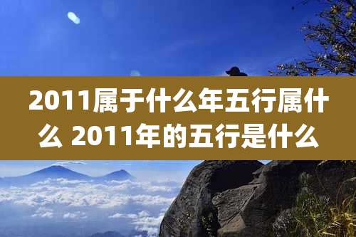 2011属于什么年五行属什么 2011年的五行是什么