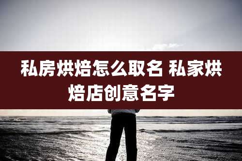 私房烘焙怎么取名 私家烘焙店创意名字