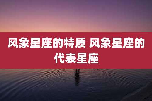 风象星座的特质 风象星座的代表星座